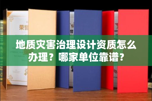 全国地质灾害治理设计资质怎么办理?哪家单位靠谱?