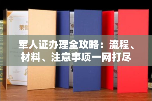 全国军人证办理全攻略:流程、材料、注意事项一网打尽