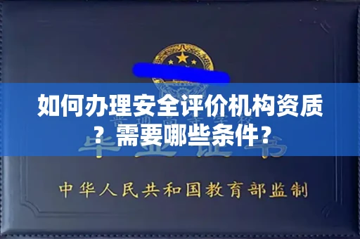 全国如何办理安全评价机构资质?需要哪些条件?