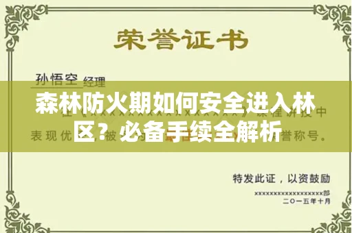 全国森林防火期如何安全进入林区？必备手续全解析