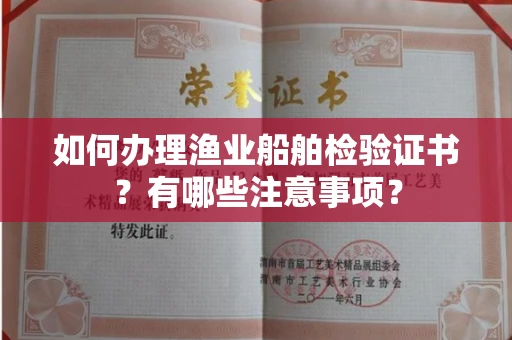 全国如何办理渔业船舶检验证书?有哪些注意事项?