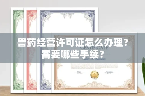 全国兽药经营许可证怎么办理?需要哪些手续?