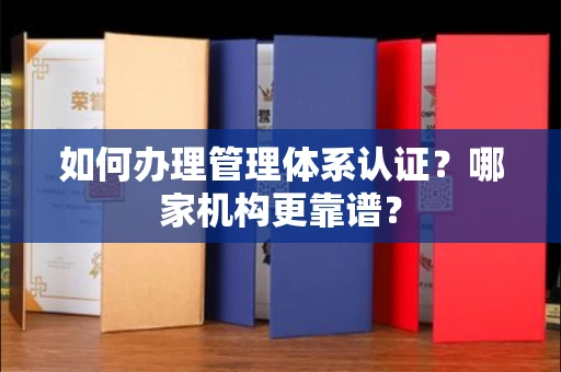 全国如何办理管理体系认证？哪家机构更靠谱？