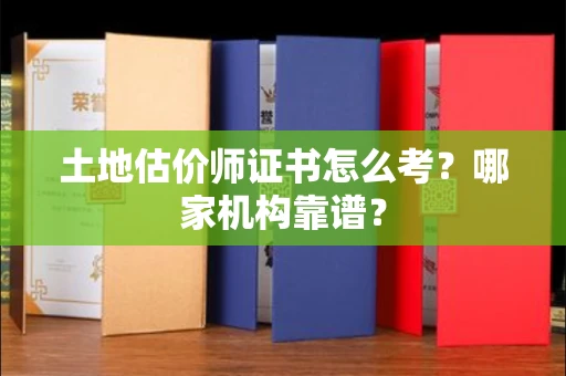 全国土地估价师证书怎么考?哪家机构靠谱?