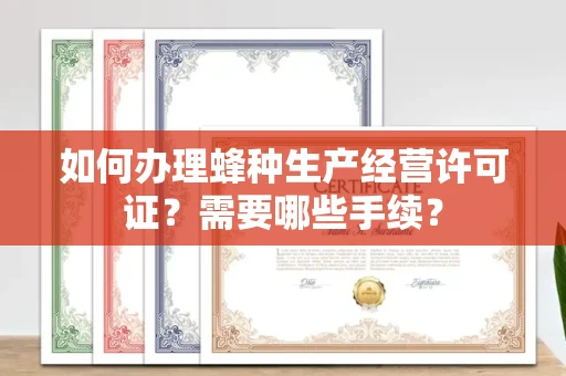 全国如何办理蜂种生产经营许可证?需要哪些手续?