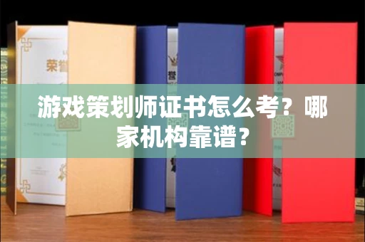 全国游戏策划师证书怎么考?哪家机构靠谱?