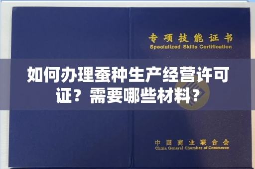 全国如何办理蚕种生产经营许可证?需要哪些材料?