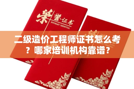 全国二级造价工程师证书怎么考?哪家培训机构靠谱?