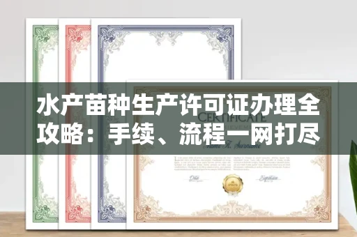 全国水产苗种生产许可证办理全攻略:手续、流程一网打尽