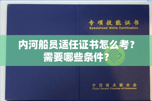全国内河船员适任证书怎么考?需要哪些条件?