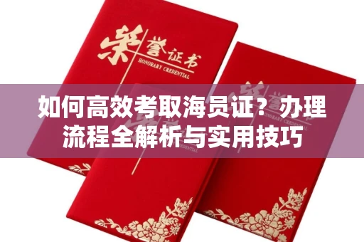 全国如何高效考取海员证?办理流程全解析与实用技巧