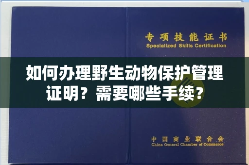 全国如何办理野生动物保护管理证明?需要哪些手续?