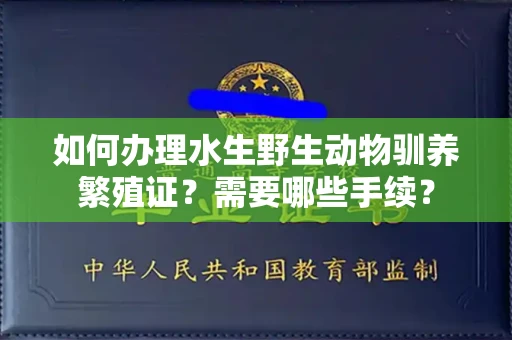 全国如何办理水生野生动物驯养繁殖证?需要哪些手续?