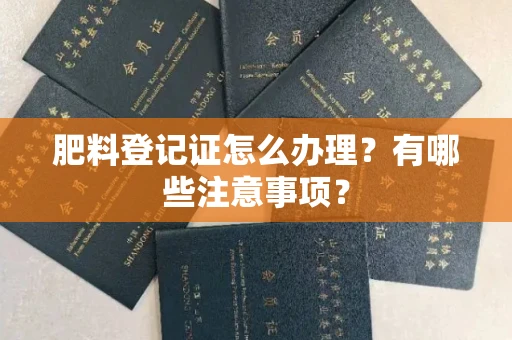 全国肥料登记证怎么办理?有哪些注意事项?