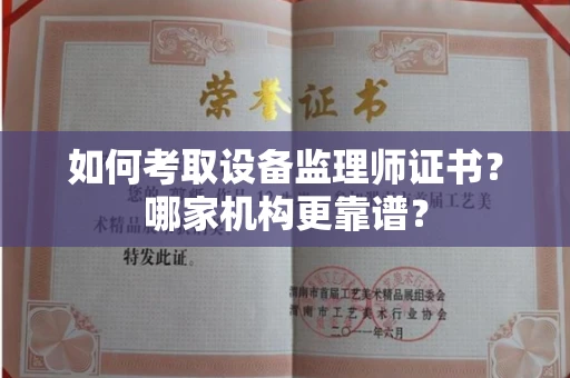 全国如何考取设备监理师证书?哪家机构更靠谱?