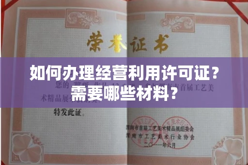 全国如何办理经营利用许可证?需要哪些材料?