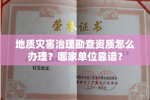 全国地质灾害治理勘查资质怎么办理?哪家单位靠谱?