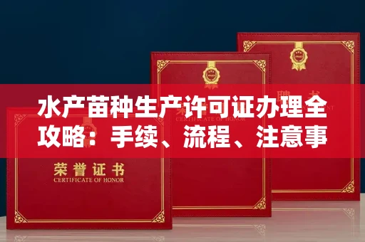 全国水产苗种生产许可证办理全攻略:手续、流程、注意事项一网打尽