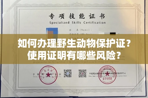 全国如何办理野生动物保护证?使用证明有哪些风险?