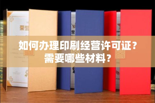 全国如何办理印刷经营许可证?需要哪些材料?