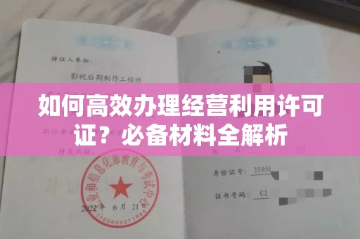 全国如何高效办理经营利用许可证？必备材料全解析