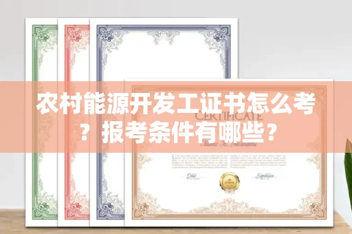 全国农村能源开发工证书怎么考?报考条件有哪些?