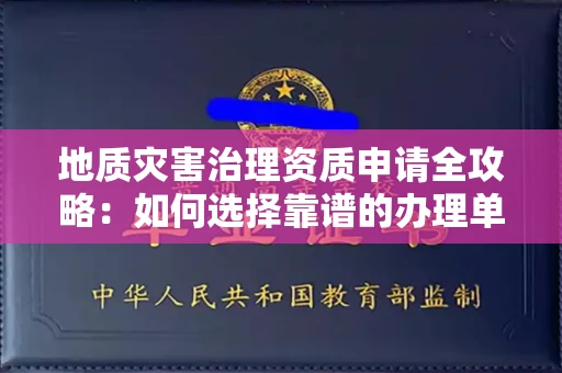 全国地质灾害治理资质申请全攻略:如何选择靠谱的办理单位?