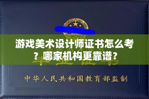 全国游戏美术设计师证书怎么考?哪家机构更靠谱?