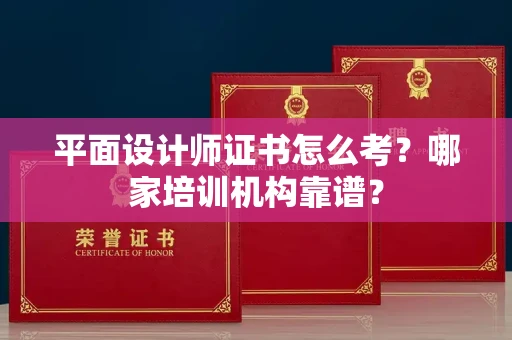 全国平面设计师证书怎么考?哪家培训机构靠谱?