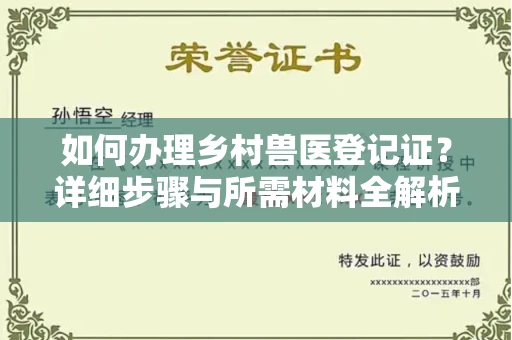 全国如何办理乡村兽医登记证?详细步骤与所需材料全解析