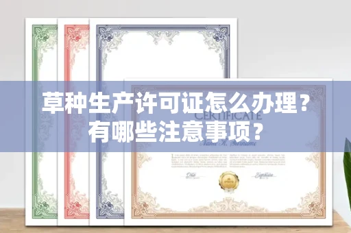 全国草种生产许可证怎么办理?有哪些注意事项?