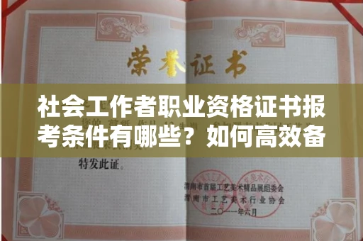 全国社会工作者职业资格证书报考条件有哪些?如何高效备考拿证?