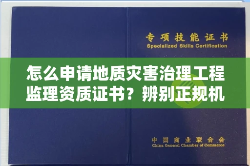 全国怎么申请地质灾害治理工程监理资质证书?辨别正规机构有哪些技巧?