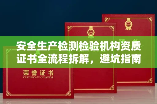 全国安全生产检测检验机构资质证书全流程拆解,避坑指南