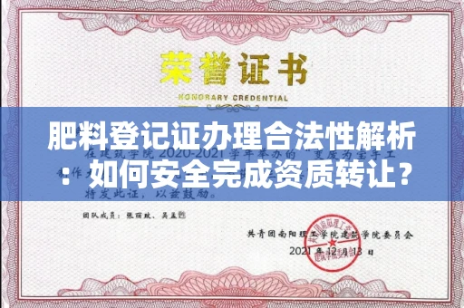 全国肥料登记证办理合法性解析:如何安全完成资质转让?
