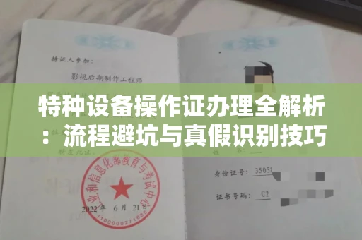 全国特种设备操作证办理全解析:流程避坑与真假识别技巧
