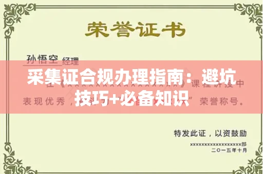 全国采集证合规办理指南:避坑技巧+必备知识