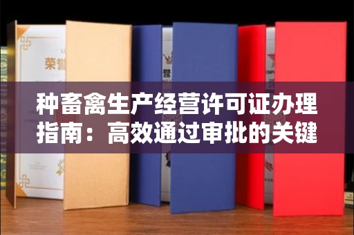 全国种畜禽生产经营许可证办理指南:高效通过审批的关键要点