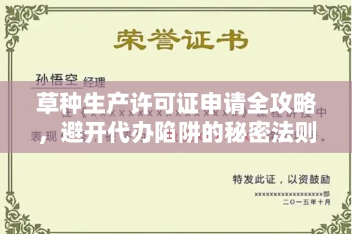全国草种生产许可证申请全攻略,避开代办陷阱的秘密法则
