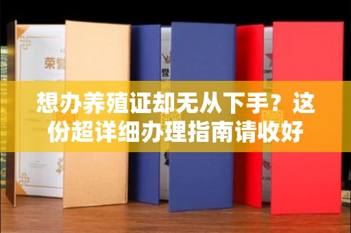 全国想办养殖证却无从下手?这份超详细办理指南请收好