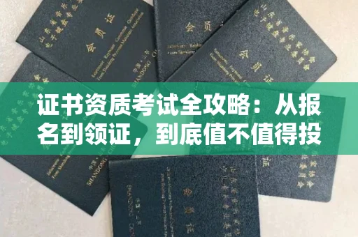 全国证书资质考试全攻略:从报名到领证,到底值不值得投入?