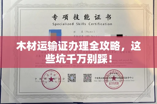 全国木材运输证办理全攻略,这些坑千万别踩!