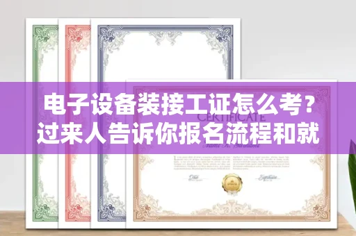 全国电子设备装接工证怎么考?过来人告诉你报名流程和就业方向