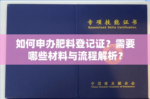 全国如何申办肥料登记证?需要哪些材料与流程解析?