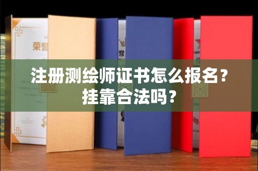 全国注册测绘师证书怎么报名?挂靠合法吗?