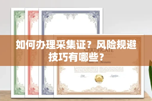全国如何办理采集证?风险规避技巧有哪些?