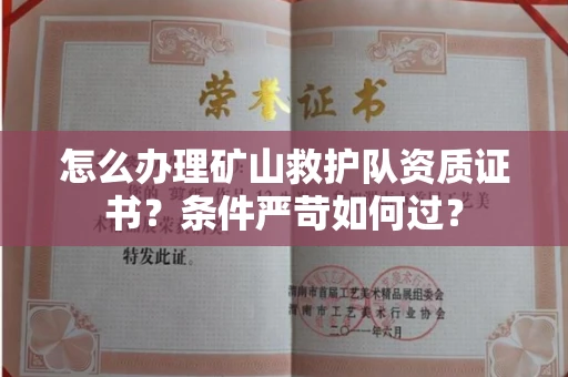全国怎么办理矿山救护队资质证书?条件严苛如何过?