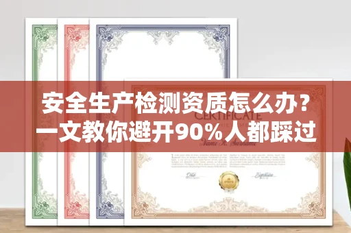全国安全生产检测资质怎么办?一文教你避开90%人都踩过的坑