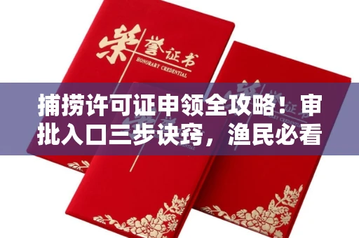 全国捕捞许可证申领全攻略!审批入口三步诀窍,渔民必看