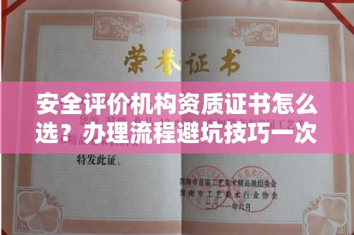 全国安全评价机构资质证书怎么选?办理流程避坑技巧一次说清